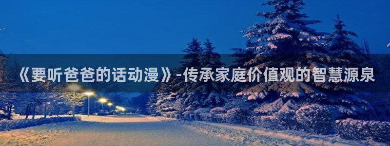 免费下载囧次元：《要听爸爸的话动漫》-传承家庭价值观的智慧源泉