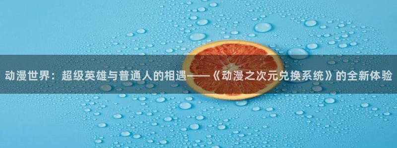 囧次元囧次元：动漫世界：超级英雄与普通人的相遇——《动漫之次元兑换系统》的全新体验