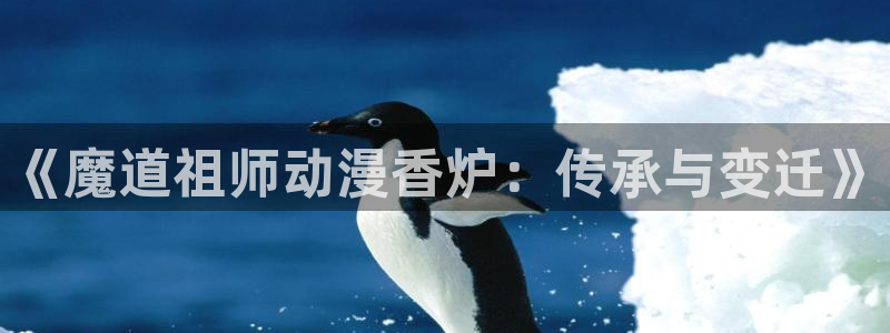 囧次元app下载官网网址：《魔道祖师动漫香炉：传承与变迁》