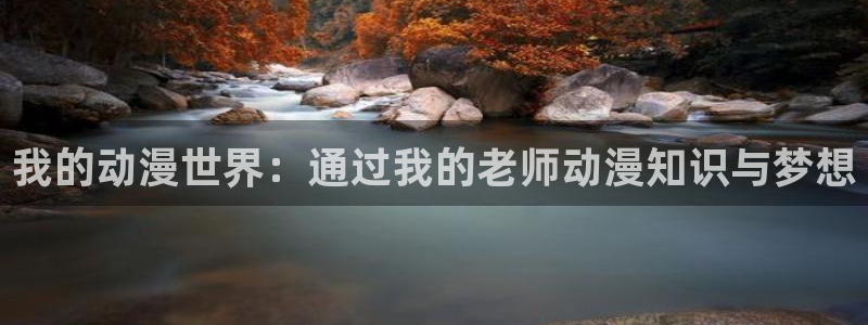 囧次元下载入口：我的动漫世界：通过我的老师动漫知识与梦想