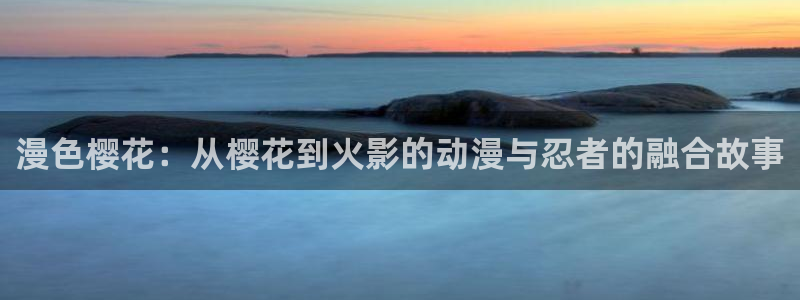 囧次元最新下载链接：漫色樱花：从樱花到火影的动漫与忍者的融合故事