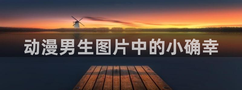 囧次元官网官方入口：动漫男生图片中的小确幸