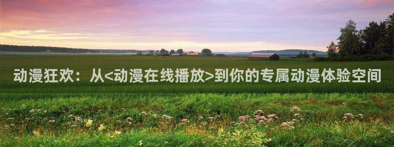 囧次元免费下载官方正版：动漫狂欢：从<动漫在线播放>到你的专属动漫体验空间