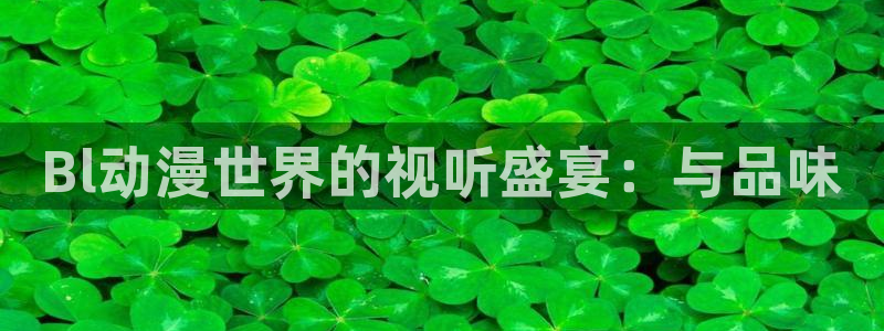 囧次元下载官方app：Bl动漫世界的视听盛宴：与品味