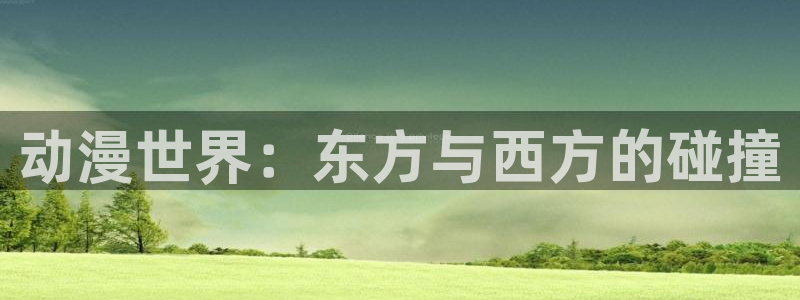 囧次元看动漫免费：动漫世界：东方与西方的碰撞