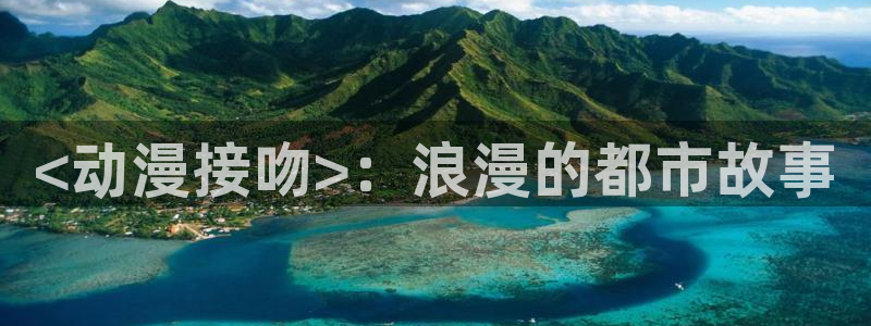 囧次元app下载安装：<动漫接吻>：浪漫的都市故事