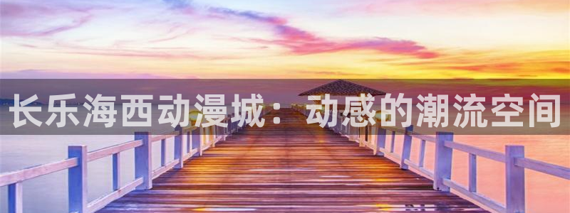 囧次元免费：长乐海西动漫城：动感的潮流空间