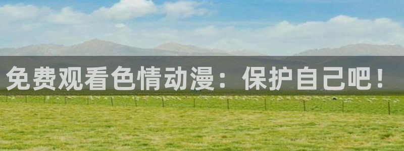 囧次元1.5.7.9官网入口：免费观看色情动漫：保护自己吧！