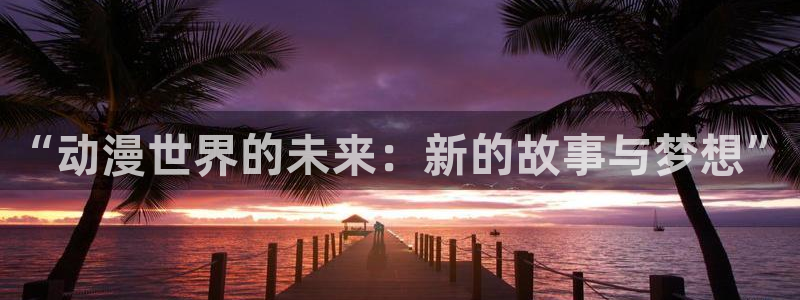囧次元免费：“动漫世界的未来：新的故事与梦想”