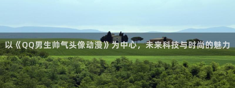 囧次元下载最新版本：以《QQ男生帅气头像动漫》为中心，未来科技与时尚的魅力