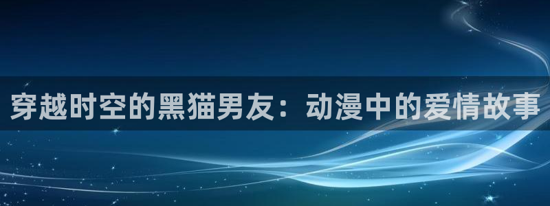 囧次元官网在线观看免费入口：穿越时空的黑猫男友：动漫中的爱情故事