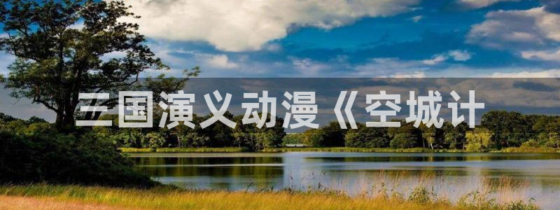 囧次元动漫官网入口下载：三国演义动漫《空城计