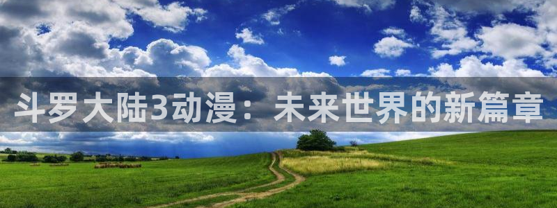 囧次元官方入口官网：斗罗大陆3动漫：未来世界的新篇章