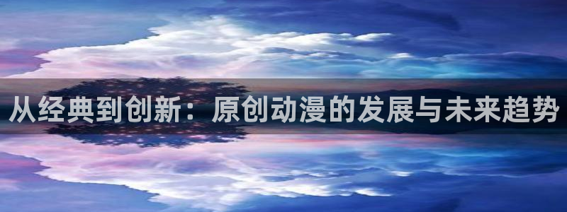 囧次元是哪个公司的：从经典到创新：原创动漫的发展与未来趋势