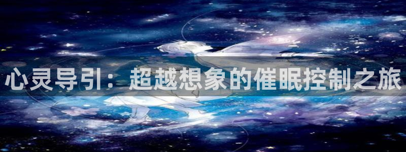 囧次元官方正版官网入口：心灵导引：超越想象的催眠控制之旅